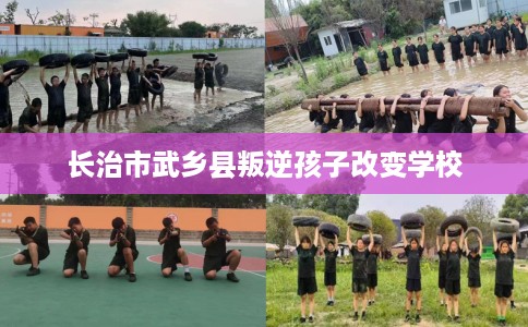 长治市武乡县叛逆孩子改变学校 长治市武乡县叛逆孩子改变学校
