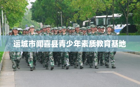 运城市闻喜县青少年素质教育基地 运城市闻喜县青少年素质教育基地
