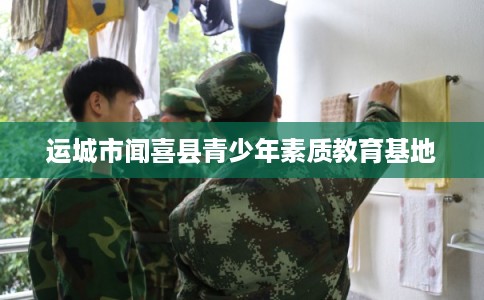 运城市闻喜县青少年素质教育基地 运城市闻喜县青少年素质教育基地