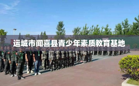 运城市闻喜县青少年素质教育基地 运城市闻喜县青少年素质教育基地