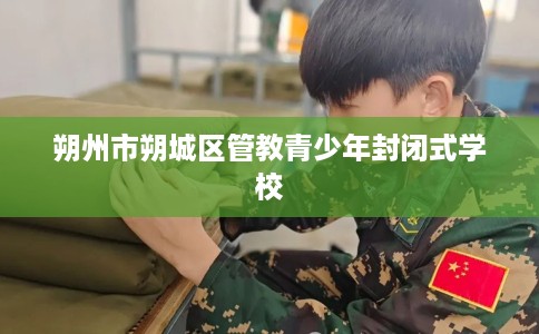 朔州市朔城区管教青少年封闭式学校