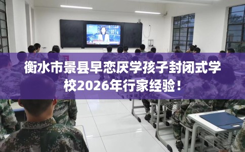 衡水市景县早恋厌学孩子封闭式学校2026年行家经验! 衡水市景县早恋厌学孩子封闭式学校2026年行家经验!