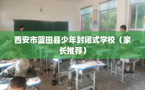 西安市蓝田县少年封闭式学校（家长推荐）