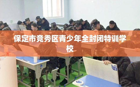 保定市竞秀区青少年全封闭特训学校
