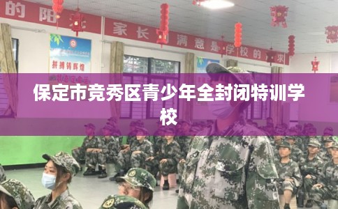 保定市竞秀区青少年全封闭特训学校