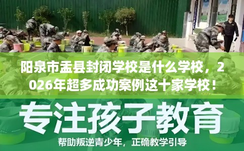 阳泉市盂县封闭学校是什么学校，2026年超多成功案例这十家学校！