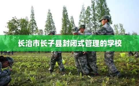 长治市长子县封闭式管理的学校