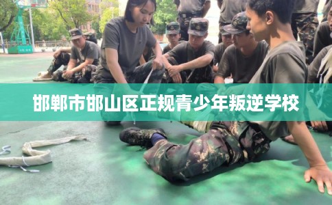 邯郸市邯山区正规青少年叛逆学校 邯郸市邯山区正规青少年叛逆学校