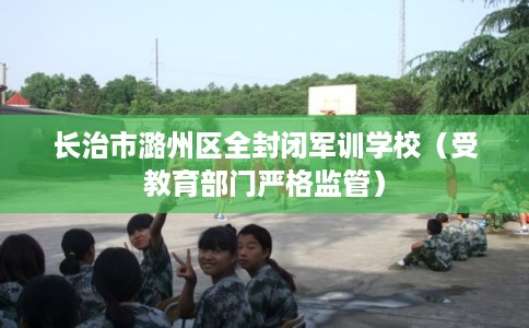 长治市潞州区全封闭军训学校（受教育部门严格监管）