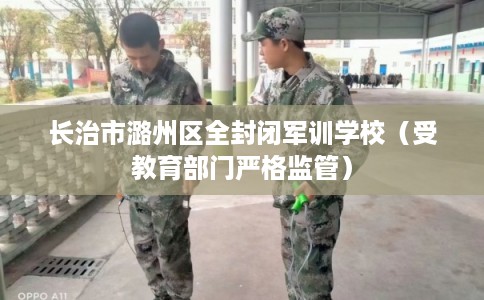 长治市潞州区全封闭军训学校（受教育部门严格监管）