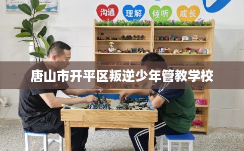 唐山市开平区叛逆少年管教学校 唐山市开平区叛逆少年管教学校