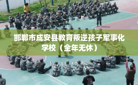 邯郸市成安县教育叛逆孩子军事化学校(全年无休) 邯郸市成安县教育叛逆孩子军事化学校(全年无休)