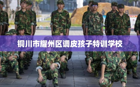 铜川市耀州区调皮孩子特训学校