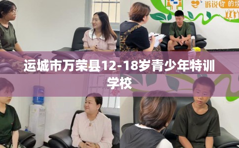 运城市万荣县12-18岁青少年特训学校 运城市万荣县12-18岁青少年特训学校