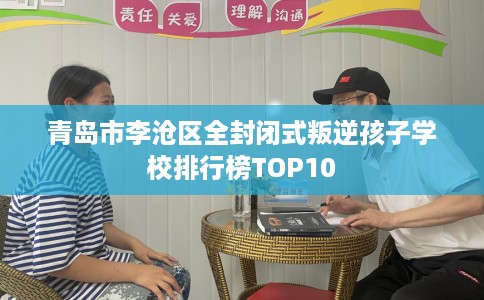 青岛市李沧区全封闭式叛逆孩子学校排行榜TOP10