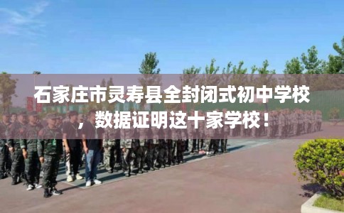 石家庄市灵寿县全封闭式初中学校，数据证明这十家学校！