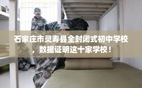 石家庄市灵寿县全封闭式初中学校，数据证明这十家学校！