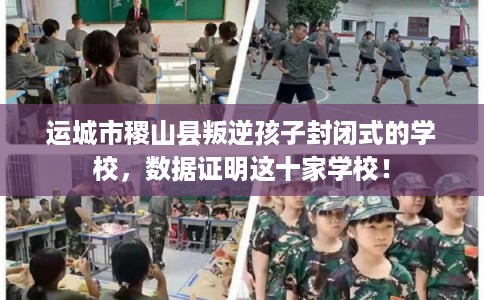 运城市稷山县叛逆孩子封闭式的学校，数据证明这十家学校！