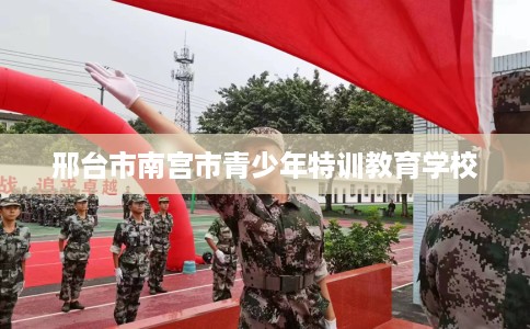 邢台市南宫市青少年特训教育学校