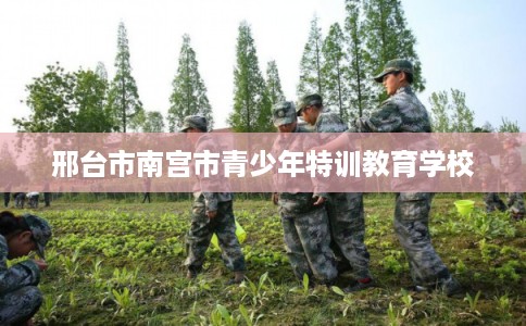 邢台市南宫市青少年特训教育学校