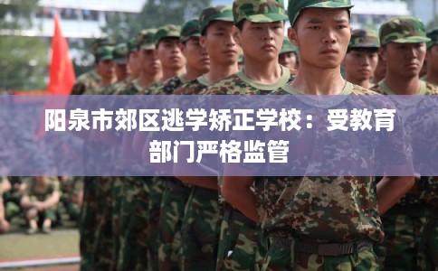 阳泉市郊区逃学矫正学校：受教育部门严格监管