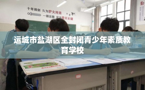 运城市盐湖区全封闭青少年素质教育学校