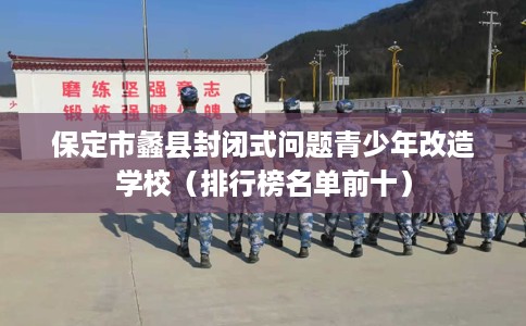 保定市蠡县封闭式问题青少年改造学校（排行榜名单前十）