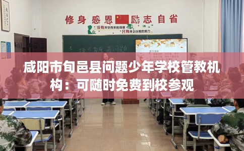 咸阳市旬邑县问题少年学校管教机构：可随时免费到校参观
