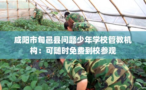 咸阳市旬邑县问题少年学校管教机构：可随时免费到校参观