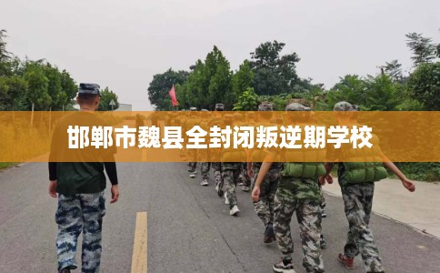 邯郸市魏县全封闭叛逆期学校
