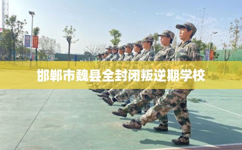 邯郸市魏县全封闭叛逆期学校