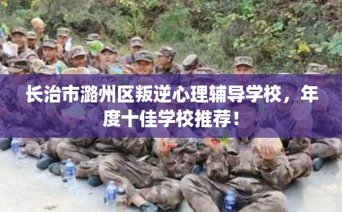长治市潞州区叛逆心理辅导学校，年度十佳学校推荐！