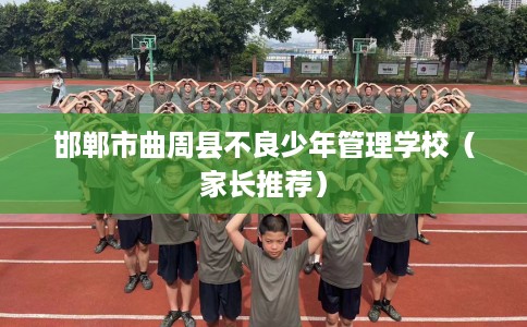 邯郸市曲周县不良少年管理学校（家长推荐）