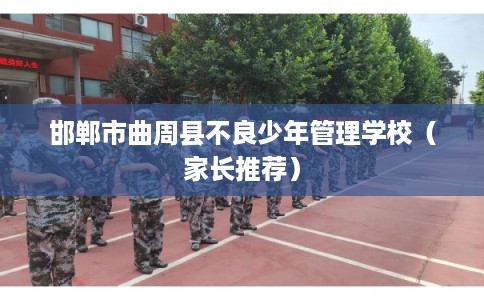 邯郸市曲周县不良少年管理学校（家长推荐）