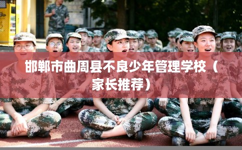邯郸市曲周县不良少年管理学校（家长推荐）