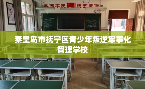 秦皇岛市抚宁区青少年叛逆军事化管理学校