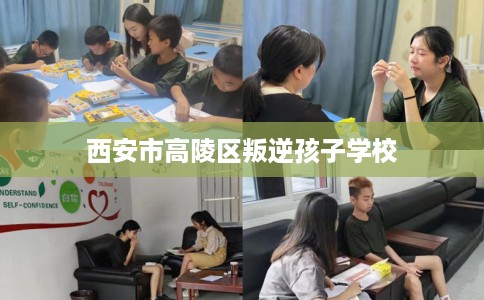 西安市高陵区叛逆孩子学校
