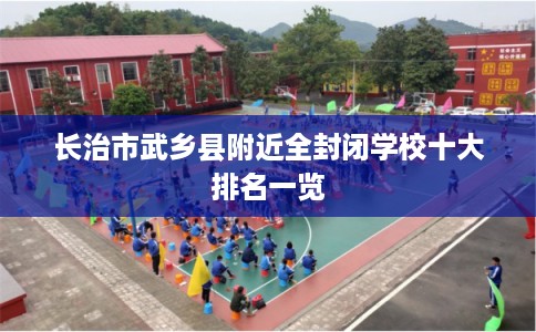长治市武乡县附近全封闭学校十大排名一览