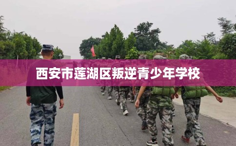 西安市莲湖区叛逆青少年学校