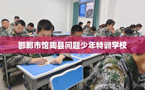 邯郸市馆陶县问题少年特训学校