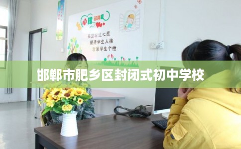 邯郸市肥乡区封闭式初中学校 邯郸市肥乡区封闭式初中学校