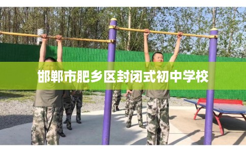 邯郸市肥乡区封闭式初中学校 邯郸市肥乡区封闭式初中学校