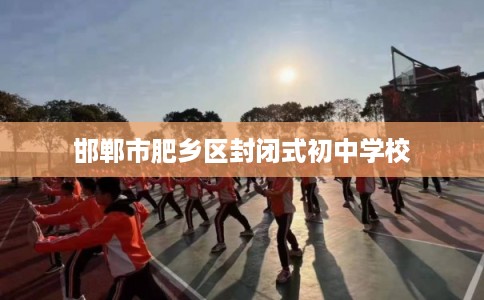 邯郸市肥乡区封闭式初中学校 邯郸市肥乡区封闭式初中学校