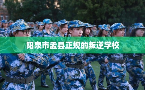 阳泉市盂县正规的叛逆学校