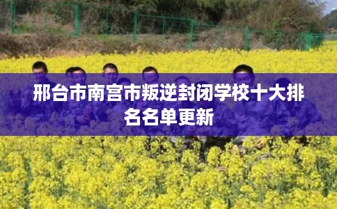 邢台市南宫市叛逆封闭学校十大排名名单更新