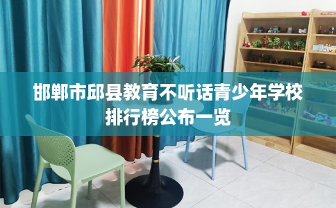 邯郸市邱县教育不听话青少年学校排行榜公布一览