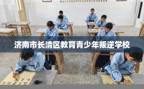 济南市长清区教育青少年叛逆学校