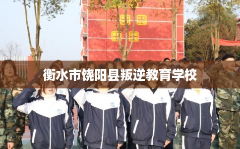 衡水市饶阳县叛逆教育学校