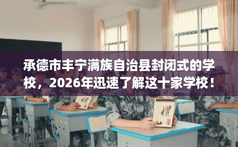 承德市丰宁满族自治县封闭式的学校，2026年迅速了解这十家学校！