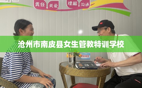 沧州市南皮县女生管教特训学校 沧州市南皮县女生管教特训学校
